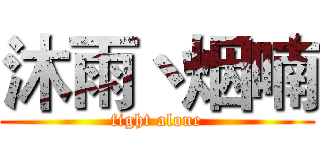 沐雨丶烟喃 (fight alone)