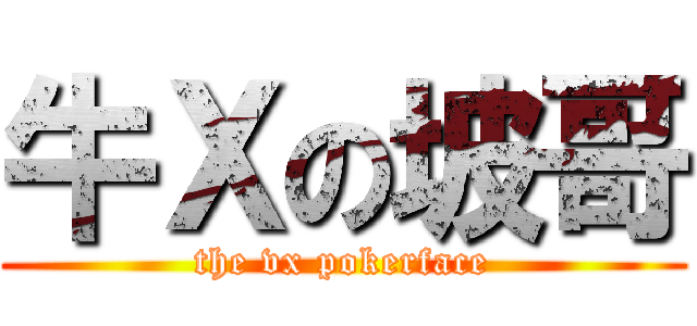 牛Ｘの坡哥 (the vx pokerface)