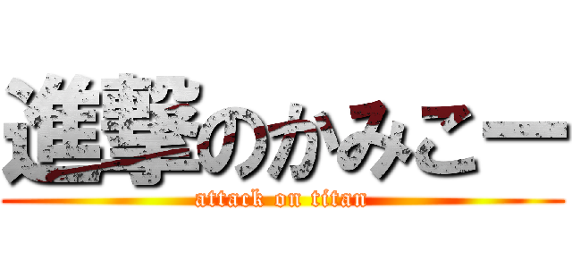 進撃のかみこー (attack on titan)