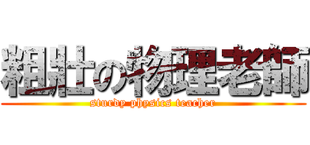 粗壯の物理老師 (sturdy physics teacher)