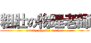 粗壯の物理老師 (sturdy physics teacher)