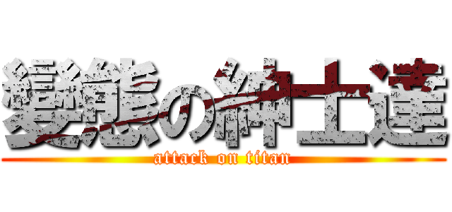變態の紳士達 (attack on titan)