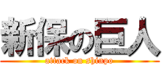 新保の巨人 (attack on shinpo)