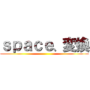 ｓｐａｃｅ、変換 ()