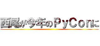 西尾が今年のＰｙＣｏｎに ()