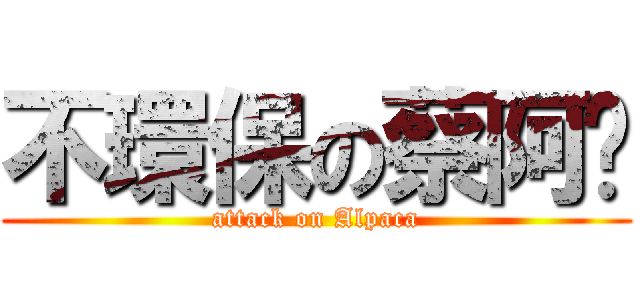 不環保の蔡阿嘎 (attack on Alpaca)