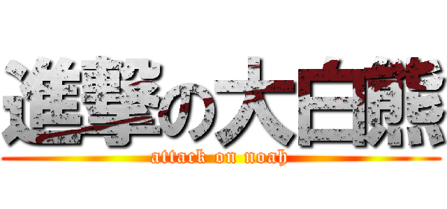 進撃の大白熊 (attack on noah)
