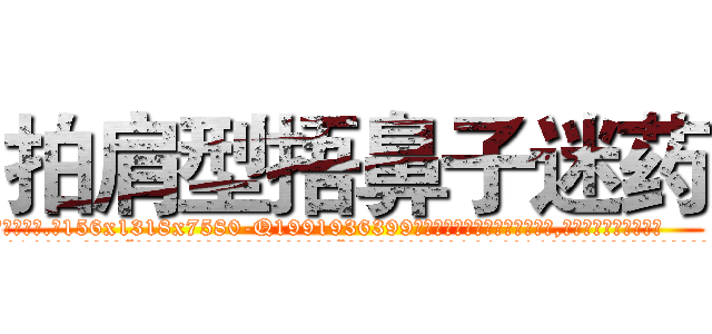 拍肩型捂鼻子迷药 (拍肩型捂鼻子迷药【电.话156x1318x7580-Q1991936399鑫宏药业】我们做的是长期生意,靠的是老客户长期支持
参考消息网2月20日报道 韩媒称，“剩女多、离婚率高的城市，房价一定会上涨。”这是中国经济学家金岩石2016年12月参加在上海举行的房地产相关论坛时说的话。
)