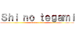 Ｓｈｉ ｎｏ ｔｅｇａｍｉ (attack on titan)