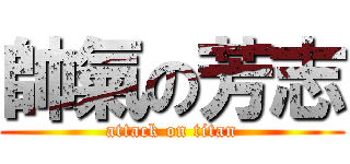 帥氣の芳志 (attack on titan)
