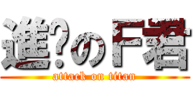 進擊のＦ君 (attack on titan)