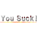 Ｙｏｕ Ｓｕｃｋ！ (hahaha)