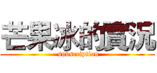 芒果冰的實況 ( subscription)