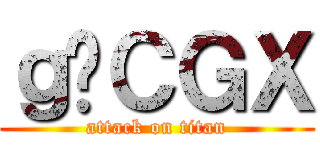 ｇ̃ＣＧＸ (attack on titan)
