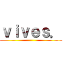 ｖｉｖｅｓ． ()
