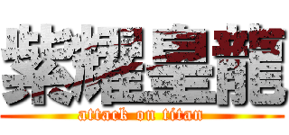 紫耀皇龍 (attack on titan)