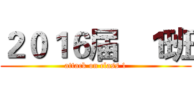 ２０１６届   １班 (attack on class 1)
