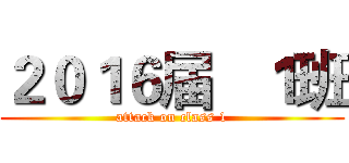 ２０１６届   １班 (attack on class 1)