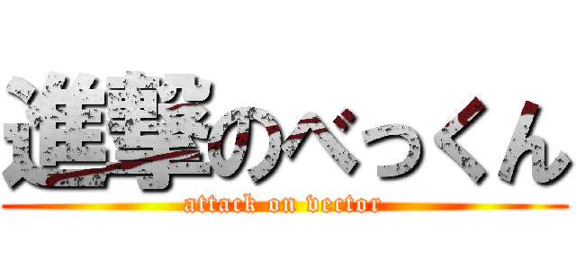 進撃のべっくん (attack on vector)