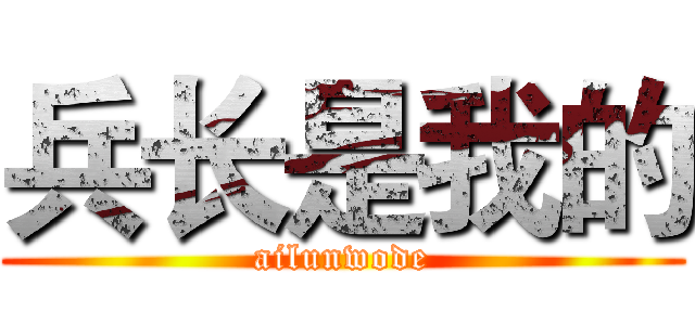 兵长是我的 (ailunwode)