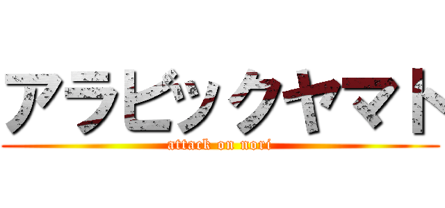 アラビックヤマト (attack on nori)