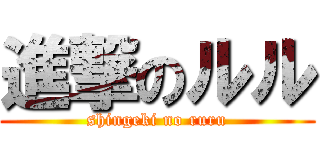 進撃のルル (shingeki no ruru)