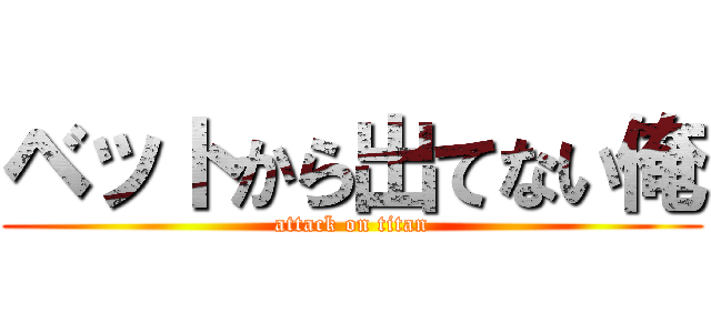 ベットから出てない俺 (attack on titan)