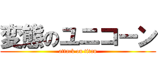 変態のユニコーン (attack on titan)