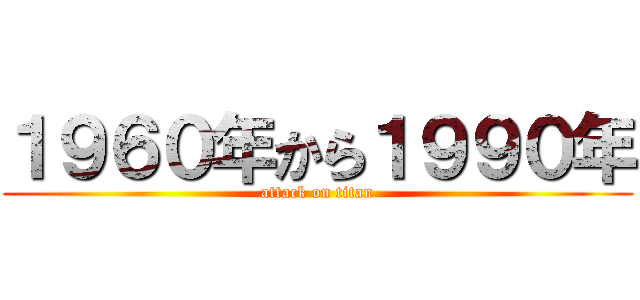 １９６０年から１９９０年 (attack on titan)