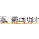 私、気になります (私、気になります)