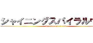 シャイニングスパイラルウンコ (shyning spiral unko)