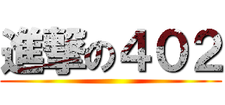 進撃の４０２ ()