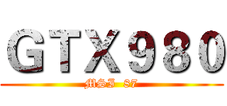 ＧＴＸ９８０ (MSI  87)