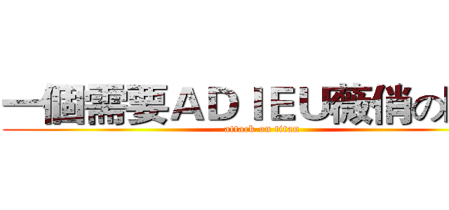 一個需要ＡＤＩＥＵ薇俏の時代 (attack on titan)