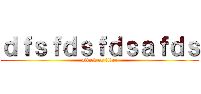 ｄｆｓｆｄｓｆｄｓａｆｄｓ (attack on titan)