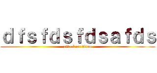 ｄｆｓｆｄｓｆｄｓａｆｄｓ (attack on titan)