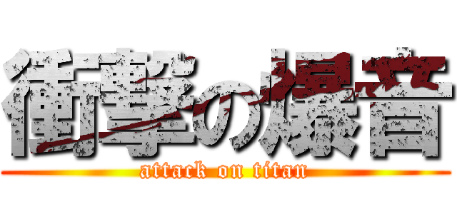 衝撃の爆音 (attack on titan)