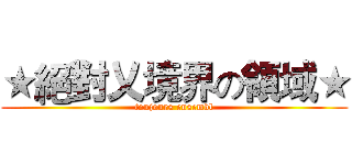 ★絕對乂境界の領域★ (toujours ensembl)