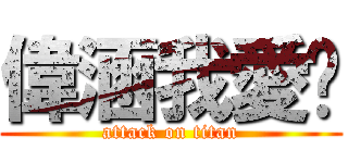 偉涵我愛你 (attack on titan)