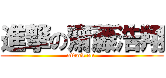 進撃の齋藤浩翔 (attack on )