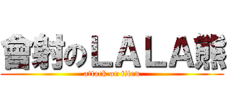 會射のＬＡＬＡ熊 (attack on titan)