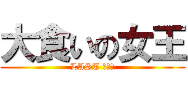大食いの女王 (LAST ＷＡＲ)