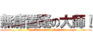 無庸置疑の大師！ (The Undoubted Master!)