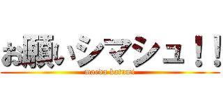 お願いシマシュ！！ (maeda katumi)