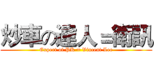 炒車の達人＝衛訊 (Expert of PK = Vincent Lee)