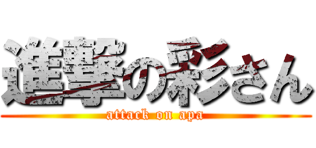 進撃の彩さん (attack on apa)