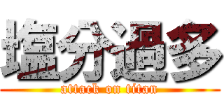 塩分過多 (attack on titan)