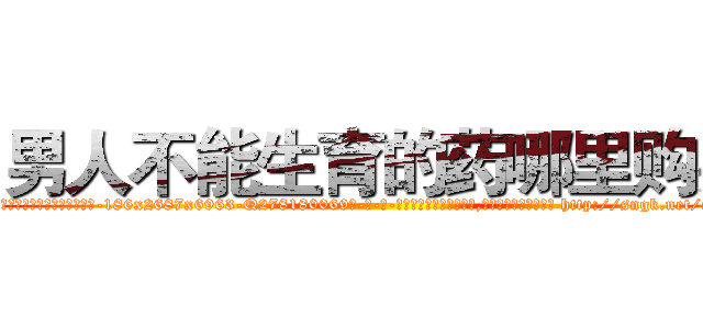 男人不能生育的药哪里购买 (男人不能生育的药哪里购买【电-186x2687x6963-Q278180069元-吉-药-业】我们做的是长期生意,靠的是老客户长期支持 http://sngk.net/evGf0J
)