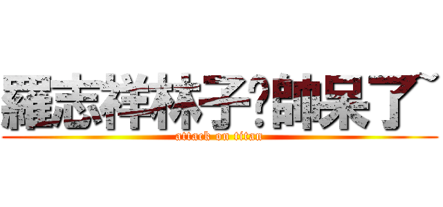 羅志祥林子閎帥呆了~ (attack on titan)