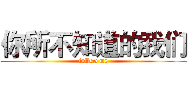 你所不知道的我们 (follow me)
